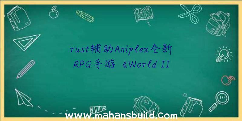 rust辅助Aniplex全新RPG手游《World